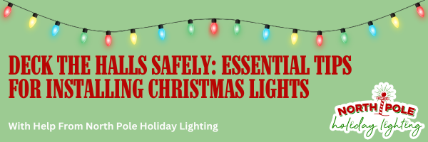 Tips for Installing Lights, Safety, NPHL, Holiday Season, North Pole Holiday Lighting, Holiday Blog Post